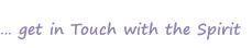 … get in Touch with the Spirit
